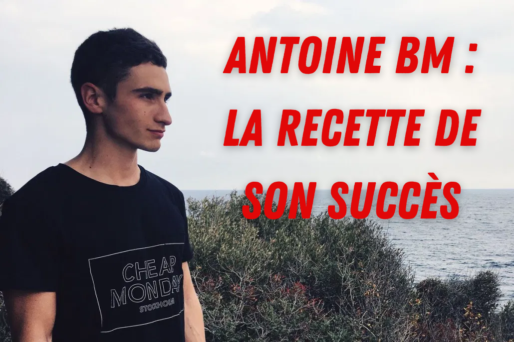 Antoine BM : Comment réussir comme lui